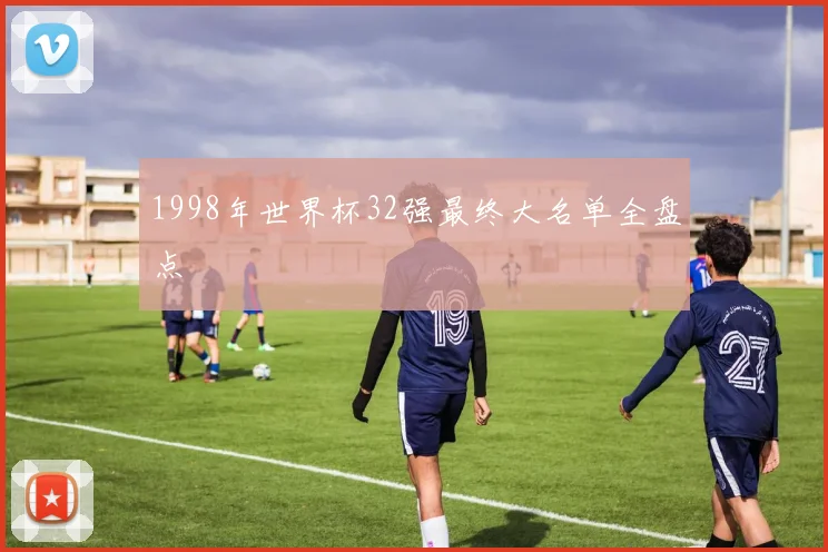 1998年世界杯32强最终大名单全盘点