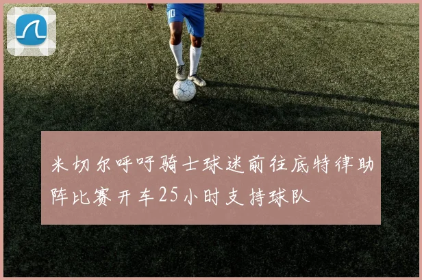 米切尔呼吁骑士球迷前往底特律助阵比赛开车25小时支持球队