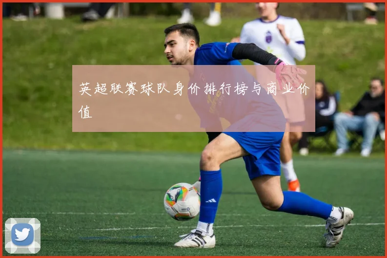 英超联赛球队身价排行榜与商业价值
