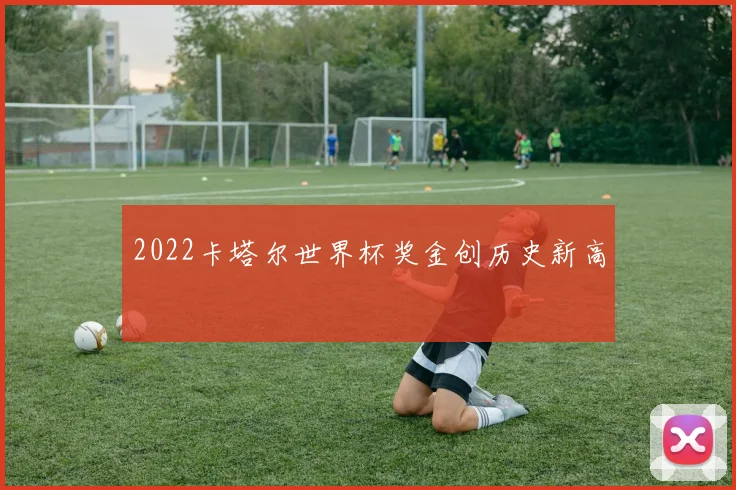2022卡塔尔世界杯奖金创历史新高
