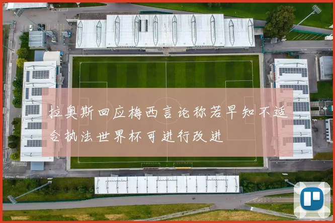 拉奥斯回应梅西言论称若早知不适合执法世界杯可进行改进